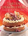 Torten dekorieren: Grundrezepte, Tipps und Techniken, Schritt-f&uuml;r-Schritt-Anleitungen