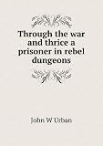 Through the war and thrice a prisoner in rebel dungeons