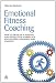 Emotional Fitness Coaching: How to Develop a Positive and Productive Workplace for Leaders, Managers and Coaches