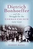 Dietrich Bonhoeffer and the Struggle for the German Church 1919-1990: For the Renewal of the Church