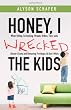 Honey, I Wrecked the Kids: When Yelling, Screaming, Threats, Bribes, Time-outs, Sticker Charts and Removing Privileges All Don't Work
