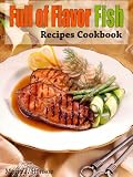 Full of Flavor Fish Recipes Cookbook (Full of Flavor Recipe Collection)