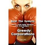 Beat The System: How to Avoid Being Deceived and Over-Charged by Greedy Corporations