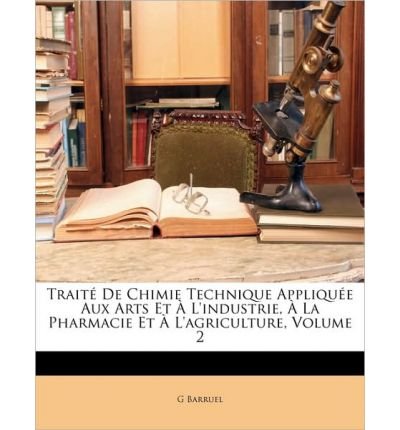 Trait de Chimie Technique Applique Aux Arts Et L'Industrie, La Pharmacie Et L'Agriculture, Volume 2 (Paperback)(French) - Common
