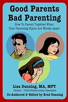 Good Parents Bad Parenting: How to Parent Together When Your Parenting Styles Are Worlds Apart