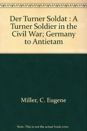 Der Turner Soldat : A Turner Soldier in the Civil War; Germany to Antietam by C. Eugene Miller (1988-06-01)