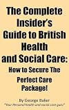 The complete insider's guide to British health and social care : how to secure the perfect care package!