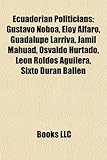 Ecuadorian Politician Introduction: Gustavo Noboa, Eloy Alfaro, Guadalupe Larriva, Jamil Mahuad, Osvaldo Hurtado, Le N Rold S Aguilera-
