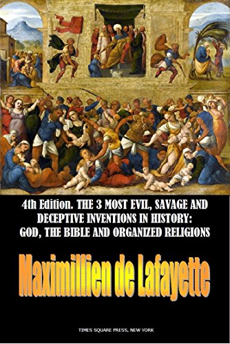 4th EDITION.THE 3 MOST EVIL, SAVAGE AND DECEPTIVE INVENTIONS IN HISTORY: GOD, THE BIBLE AND ORGANIZED RELIGIONS