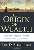 Origin of Wealth: Evolution, Complexity, and the Radical Remaking of Economics