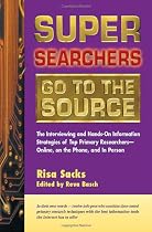 Super Searchers Go to the Source: The Interviewing and Hands-On Information Strategies of Top Primary Researchers-Online, on the Phone, and in Person
