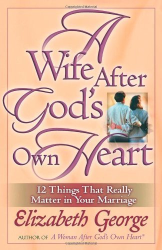 A Wife After God's Own Heart: 12 Things That Really Matter in Your Marriage (George, Elizabeth (Insp)) by George, Elizabeth (2004) Paperback