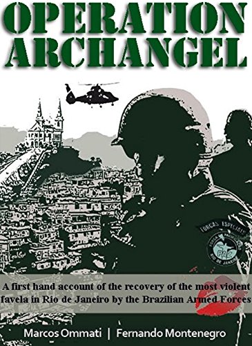 Operation Archangel: A first hand account of the recovery of the most violent favela in Rio de Janeiro by the Brazilian Armed Forces, by Marcos Ommati, Fernando Montenegro