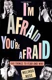 I'm Afraid, You're Afraid : 448 Things to Fear and Why
