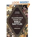 Illustrated Guide to Bible Battles: The Background, Overview, Key Players, Weaponsand Meaningof More Than 90 Scriptural Battles