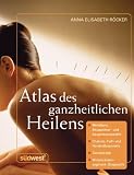 Atlas des ganzheitlichen Heilens: Meridiane, Akupunktur- und Akupressurpunkte, Chakras, Fu&szlig;- und Handreflexpunkte, Zahntabelle, Wirbels&auml;ulensegment-Diagnostik u - a. - Anna Elisabeth R&ouml;cker