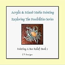 Acrylic & Mixed Media Painting: Exploring The Possibilities Series (A Bas Relief Painting)-From Free Kindle Books Library Click to Download Free Kindle Book -> Acrylic & Mixed Media Painting: Exploring The Possibilities Series (A Bas Relief Painting)