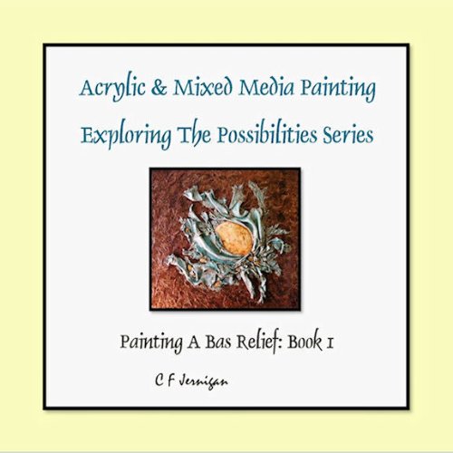 Acrylic & Mixed Media Painting: Exploring The Possibilities Series, Book1 (A Bas Relief Painting)