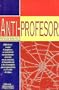 Anti-Profesor: Reflexiones Contra El Profesor Y Su Estudiante, Con Particular Atencion En LA Sociedad, El Conocimiento Y Las Tecnologias Que Se Promueven En El salon