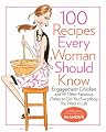 100 Recipes Every Woman Should Know: Engagement Chicken and 99 Other Fabulous Dishes to Get You Everything You Want in Life