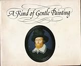 A kind of gentle painting : [catalogue of] an exhibition of miniatures by the Elizabethan court artists Nicholas Hilliard and Isaac Oliver, 16 August-14 September 1975, the Scottish Arts Council Galle
