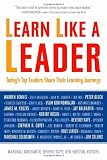 Learn Like a Leader: Today`s Top Leaders Share Their Learning Journeys