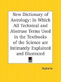 New Dictionary of Astrology: In Which All Technical and Abstruse Terms Used in the Textbooks of the Science are Intimately Explained and Illustrated
