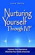 Nurturing Yourself Through IVF: Improve Your Experience, Maximize Your Odds of Success