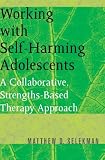 Working with Self-Harming Adolescents: A Collaborative, Strengths-Based Therapy Approach (Norton Professional Books)