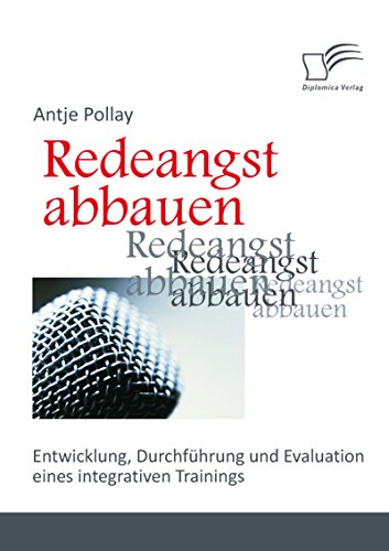 Redeangst abbauen: Entwicklung, Durchführung und Evaluation eines integrativen Trainings (German Edition)