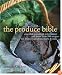 The Produce Bible: Essential Ingredient Information and More Than 200 Recipes for Fruits, Vegetables, Herbs & Nuts