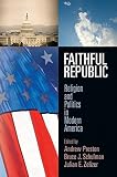 Faithful republic : religion and politics in modern America