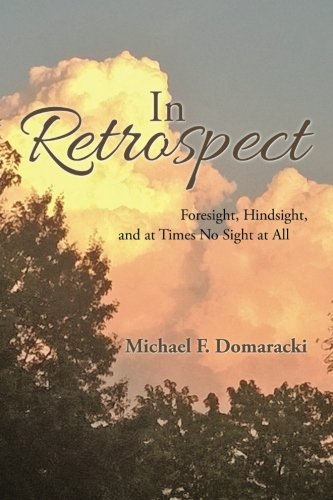 In Retrospect: Foresight, Hindsight, and at Times No Sight at All, by Michael F. Domaracki