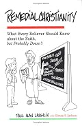 Remedial Christianity: What Every Believer Should Know About the Faith, but Probably Doesn't