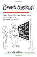 Remedial Christianity: What Every Believer Should Know About the Faith, but Probably Doesn't
