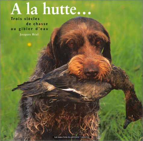 A la hutte--: Trois siècles de chasse au gibier d'eau