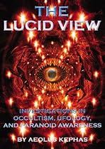The Lucid View: Investigations In Occultism, Ufology, And Paranoid Awareness