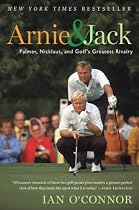 Arnie and Jack: Palmer, Nicklaus, and Golf's Greatest Rivalry