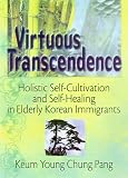 Virtuous Transcendence: Holistic Self-Cultivation and Self Healing in Elderly Korean Immigrants (Haworth Aging, Psychology, and Mental Health)