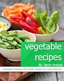 Vegetable Recipes: A Vegetable Cookbook with Healthy Recipes Your Family Will Love (Healthy Natural Recipes Series)