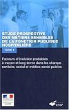 Etude prospective des m�tiers sensibles de la fonction publique hospitali�re : Tome 1 : Facteurs d'�volution probables � moyen et long terme dans les champs ... les ressources humaines et les organisations