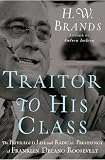 Traitor to His Class: The Privileged Life and Radical Presidency of Franklin Delano Roosevelt