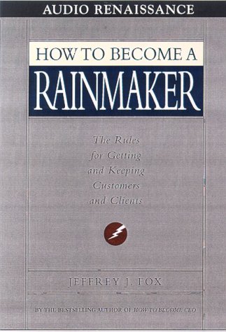 How to Become a Rainmaker: The Rules for Getting and Keeping Customers and Cl