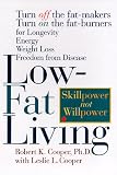 Low-Fat Living: Turn off the Fat-Makers, Turn on the Fat-Burners for Longevity, Energy, Weight Loss, Freedom from Disease Robert K. Cooper, Leslie L. Cooper