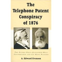 The Telephone Patent Conspiracy of 1876: The Elisha Gray-Alexander Bell Controversy and Its Many Players