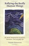 Rallying The Really Human Things: Moral Imagination In Politics Literature & Everyday Lif