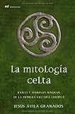 La mitologia celta. Raices y simbolos magicos de la primera cultura europea