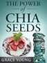 The Power of Chia Seeds: Lose Weight & Feel Great with this Ancient Aztec Diet Superfood (Includes Recipes)