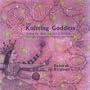 The Knitting Goddess: Finding the Heart and Soul of Knitting Through Instruction, Projects, and Stories
