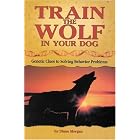 Train the Wolf in Your Dog: Genetic Clues to Solving Behavior Problems by  Diane Morgan